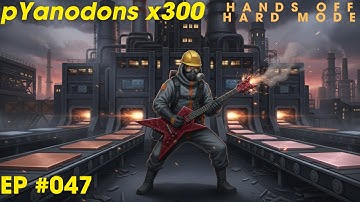 047: Heavy Metal - Pyanodons HOHM x300 Challenge