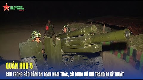 Quân khu 5 chú trọng bảo đảm an toàn khai thác, sử dụng vũ khí trang bị kỹ thuật - Báo QĐND