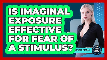 Is Imaginal Exposure Effective For Fear Of A Stimulus? - Face Your Phobias
