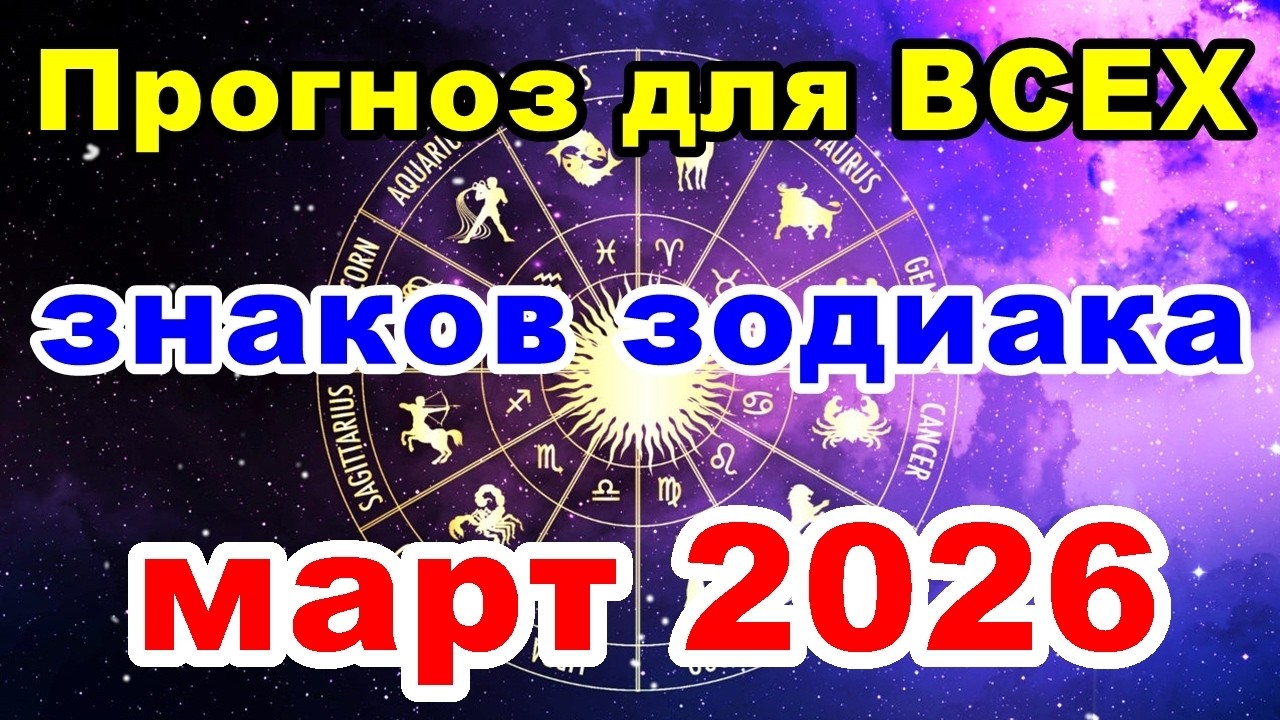 Прогноз для ВСЕХ знаков зодиака на МАРТ 2026