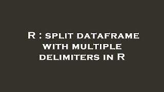 R : split dataframe with multiple delimiters in R