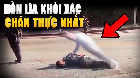 Những lần linh hồn lìa khỏi xác chân thực nhất được camera ghi lại