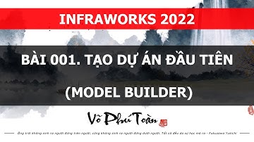 BÀI 001. INFRAWORKS 2022 - TẠO DỰ ÁN ĐẦU TIÊN (MODEL BUILDER)