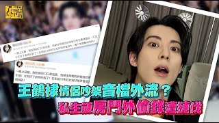 王鶴棣情侶吵架音檔外流?私生飯房門外偷錄遭撻伐