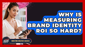 Why Is Measuring Brand Identity ROI So Hard? - Directing Creative Success