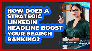 How Does A Strategic LinkedIn Headline Boost Your Search Ranking? - Get Linked Together