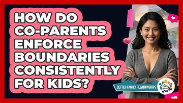 How Do Co-parents Enforce Boundaries Consistently For Kids? - Better Family Relationships