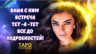 ☀️ВАША С НИМ ВСТРЕЧА ТЕТ- а -ТЕТ🔞ВСЕ ДО ПОДРОБНОСТЕЙ ❤️‍🔥 #таро  #будущеетаро #любовь