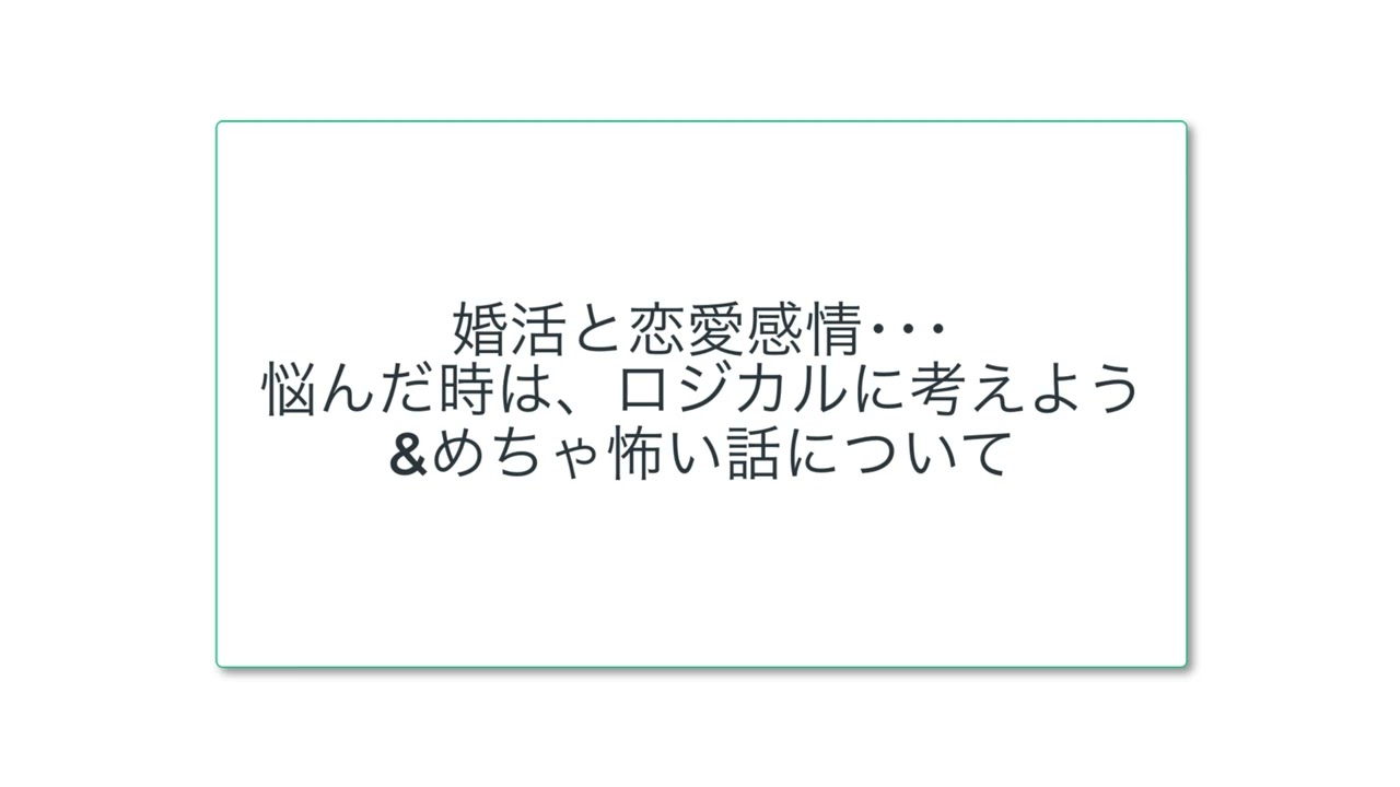 婚活と恋愛感情…悩んだ時は、ロジカルに考えよう&めちゃ怖い話について
