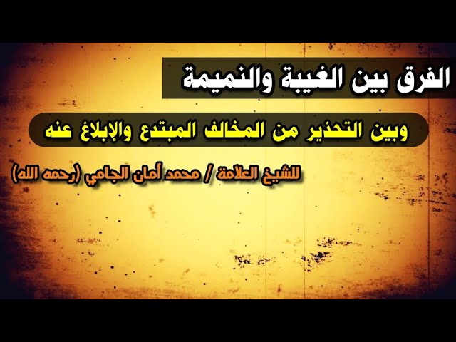 الفرق بين الغيبة والنميمة وبين التحذير من المخالف المبتدع والإبلاغ عنه | للشيخ محمد أمان الجامي