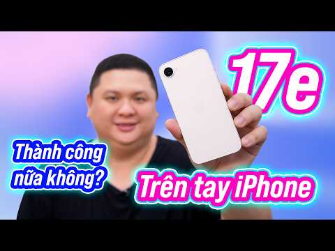 Trên tay iPhone 17e: 256GB và Apple A19 có làm bạn chọn nó?