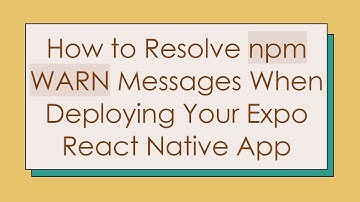 How to Resolve npm WARN Messages When Deploying Your Expo React Native App