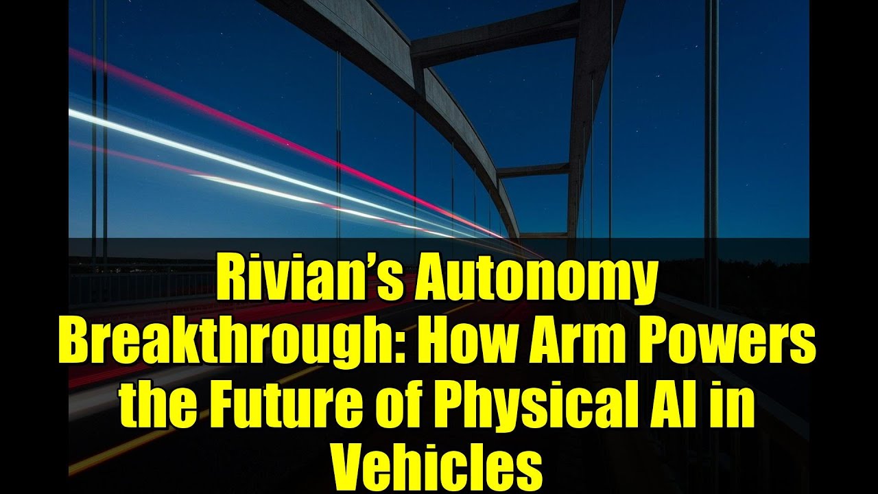 Rivian’s Autonomy Breakthrough: How Arm Powers the Future of Physical AI in Vehicles