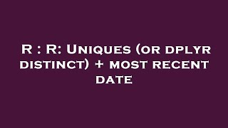 R : R: Uniques (or dplyr distinct) + most recent date