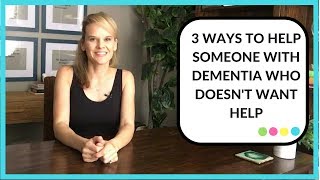 3 ways to help someone with dementia who doesn't want your help
