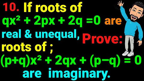 10. If roots of quadratic eqⁿ qx²+2px+2q=0 are real & unequal prove rt (p+q)x²+2qx+(p–q)=0 imaginary