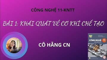 [CÔNG NGHỆ 11- KNTT]  Bài 1:  KHÁI QUÁT VỀ CƠ KHÍ CHẾ TẠO.