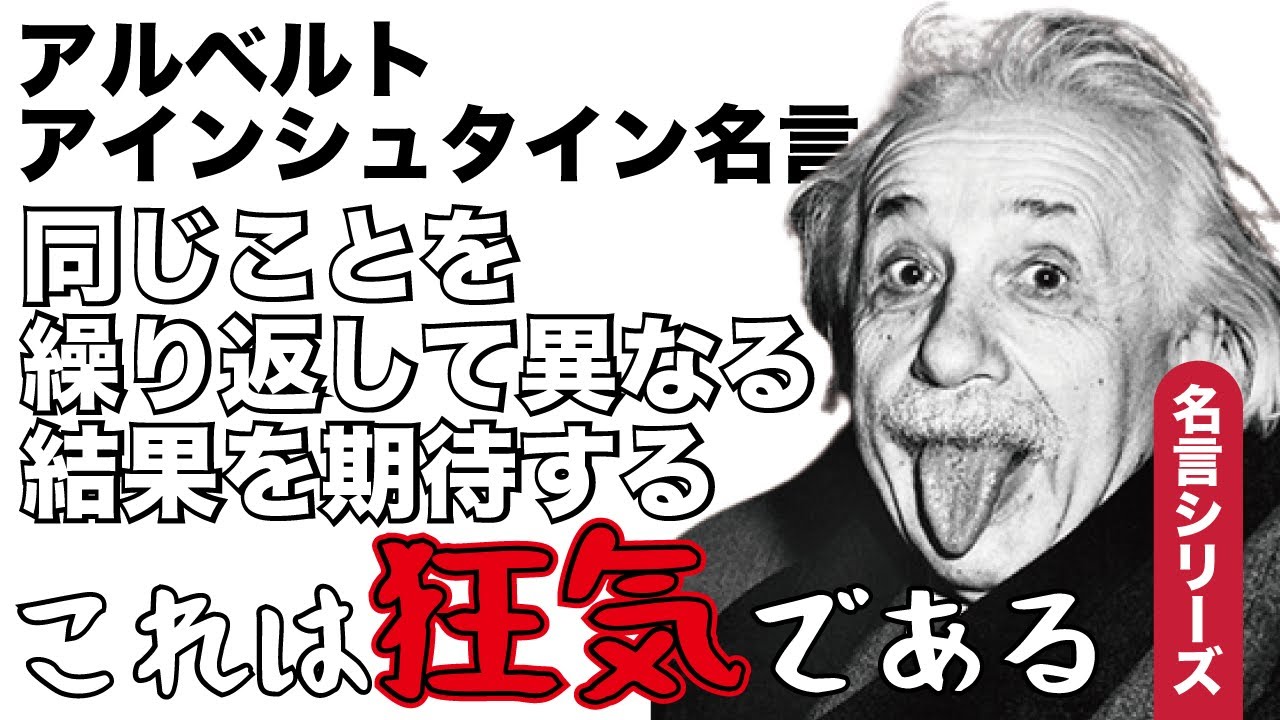 アルベルトアインシュタイン名言 同じことを繰り返して異なる結果を期待する これは狂気である Youtube
