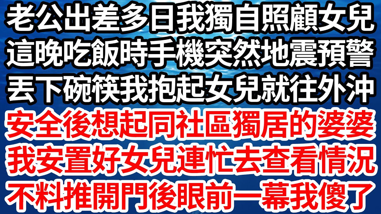 老公出差多日我獨自照顧女兒，這晚吃飯時手機突然地震預警，丟下碗筷我抱起女兒就往外沖，安全後想起同社區獨居的婆婆，我安置好女兒連忙去查看情況，不料推開門後眼前一幕我傻了【倫理】【都市】