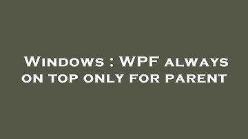 Windows : WPF always on top only for parent