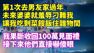 第1次去男友家過年，未來婆婆就羞辱刁難我，讓我吃剩菜餿飯住雜物間，我果斷收回100萬見面禮，接下來他們直接嚇傻眼！#家庭倫理 #深夜讀書 #情感故事