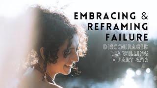 Embracing & Reframing Failure • Discouraged To Willing (4/12)