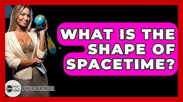What Is The Shape Of Spacetime? - Physics Frontier