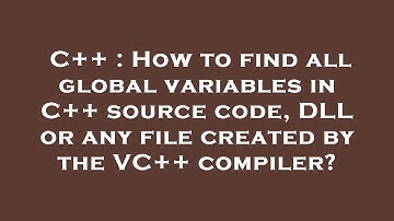 C++ : How to find all global variables in C++ source code, DLL or any file created by the VC++ compi