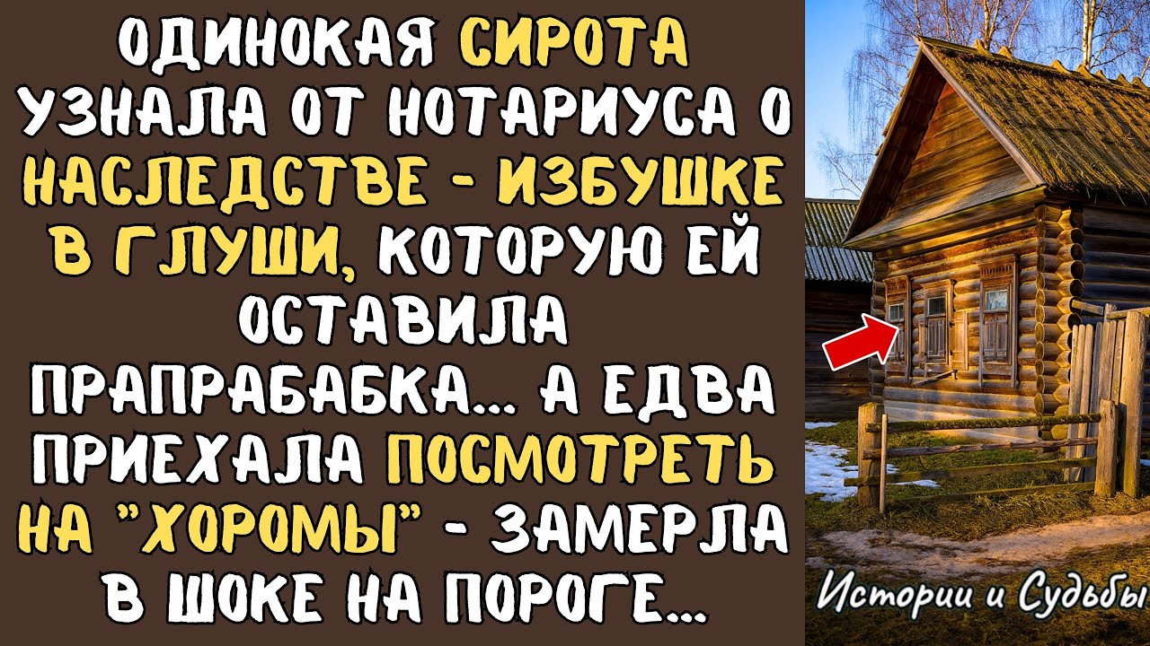 СИРОТА узнала от нотариуса о НАСЛЕДСТВЕ - избушке в глуши, которую ей оставила ПРАПРАБАБКА... А едва