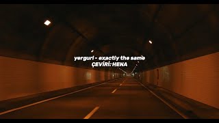 yergurl - exactly the same | türkçe çeviri