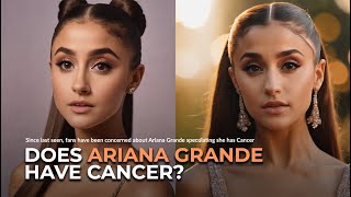 Does Ariana Grande Have Cancer?