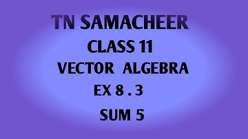 TN SAMACHEER  || 11th STD MATHS || CHAPTER 8 || VECTOR ALGEBRA || EX 8.3 || SUM 5 ||