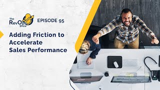 Episode 95: Adding Friction to Accelerate Sales Performance