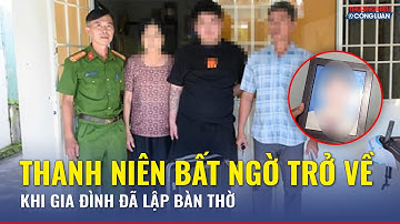 3 năm mất liên lạc, thanh niên bất ngờ trở về khi gia đình đã lập bàn thờ | TH&CL