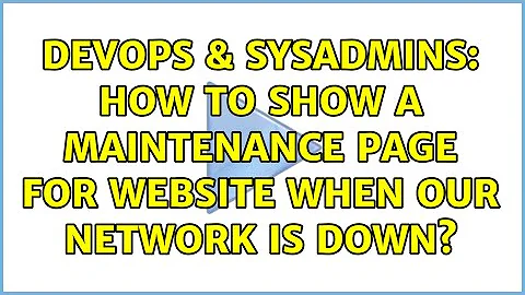 DevOps & SysAdmins: How to show a maintenance page for website when our network is down?