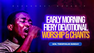 EARLY MORNING FIERY DEVOTIONAL WORSHIP AND CHANT || MIN THEOPHILUS SUNDAY || MSCONNECT WORSHIP