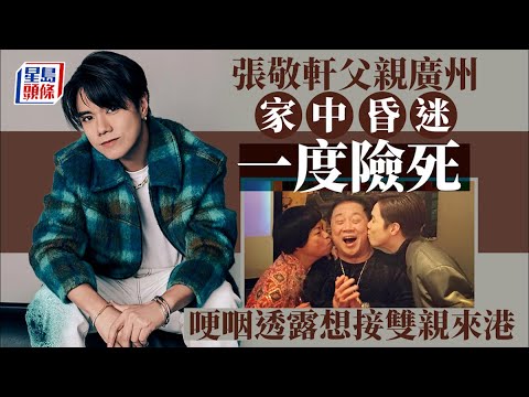 張敬軒父親廣州家中昏迷一度險死 哽咽透露想接雙親來港
