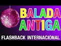 FLASH BACK BALADAS DAS ANTIGAS INTERNACIONAL ANOS 80 90