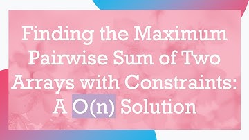 Finding the Maximum Pairwise Sum of Two Arrays with Constraints: A O(n) Solution