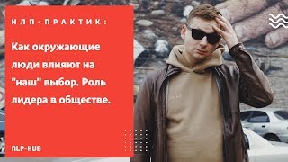 НЛП: Как окружающие люди влияют на &quot;наш&quot; выбор. Роль лидера в обществе.