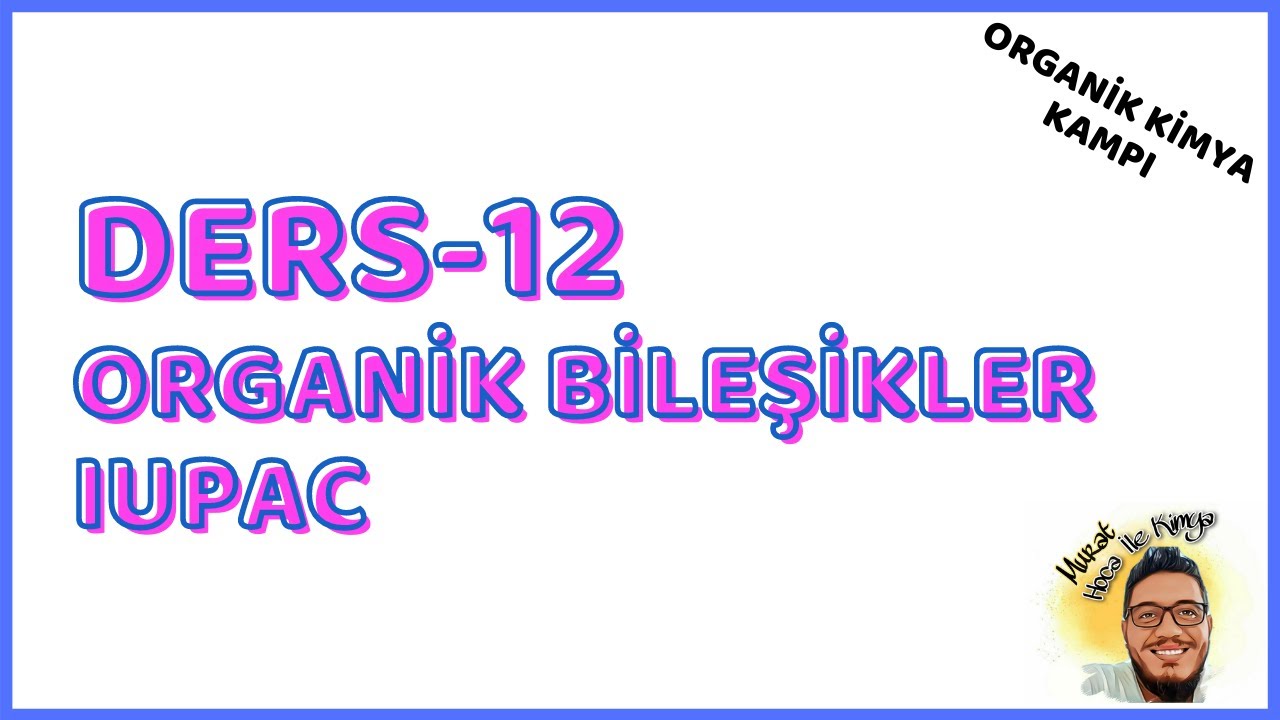Organik Kimya Kampı - Ders 12 - Organik Bileşikler - IUPAC