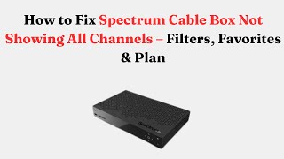 How to Fix Spectrum Cable Box Not Showing All Channels – Filters, Favorites & Plan