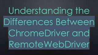 Understanding the Differences Between ChromeDriver and RemoteWebDriver