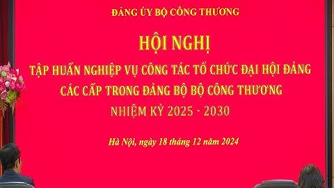 Tập huấn nghiệp vụ công tác tổ chức đại hội Đảng các cấp trong Đảng bộ Bộ Công Thương