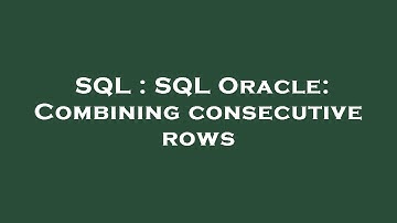SQL : SQL Oracle: Combining consecutive rows