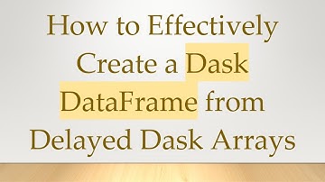 How to Effectively Create a Dask DataFrame from Delayed Dask Arrays