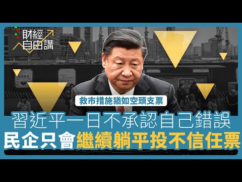 【財經自由講】救市措施猶如空頭支票　習近平一日不承認自己錯誤　民企只會繼續躺平投不信任票