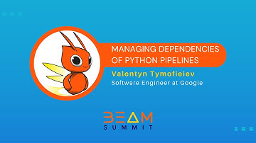 Beam Summit 2023 | Managing Dependencies of Python Pipelines - Valentyn Tymofieiev