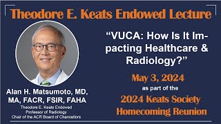 Theodore E. Keats Endowed Lecture - VUCA: How Is It Impacting Radiology by Dr. Alan H. Matsumoto