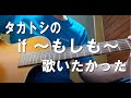 タカトシの歌うIf~もしも~が心にグサっと刺さったんですねえ、懐かしくてつぃつぃ唄ってしまったよ。